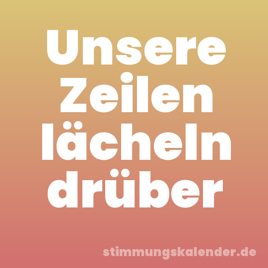 Unsere Zeilen lächeln drüber
