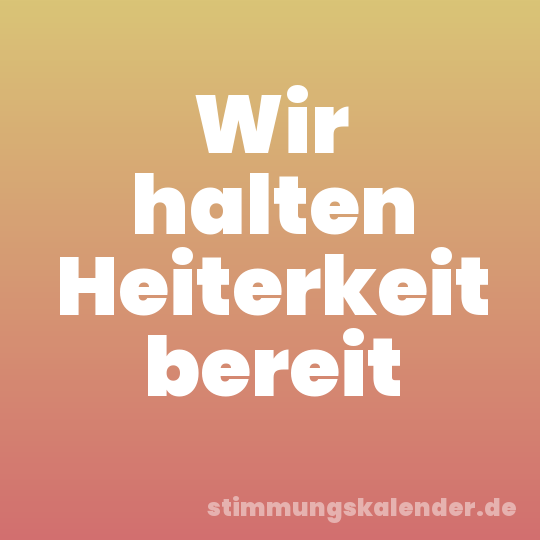Wir halten Heiterkeit bereit