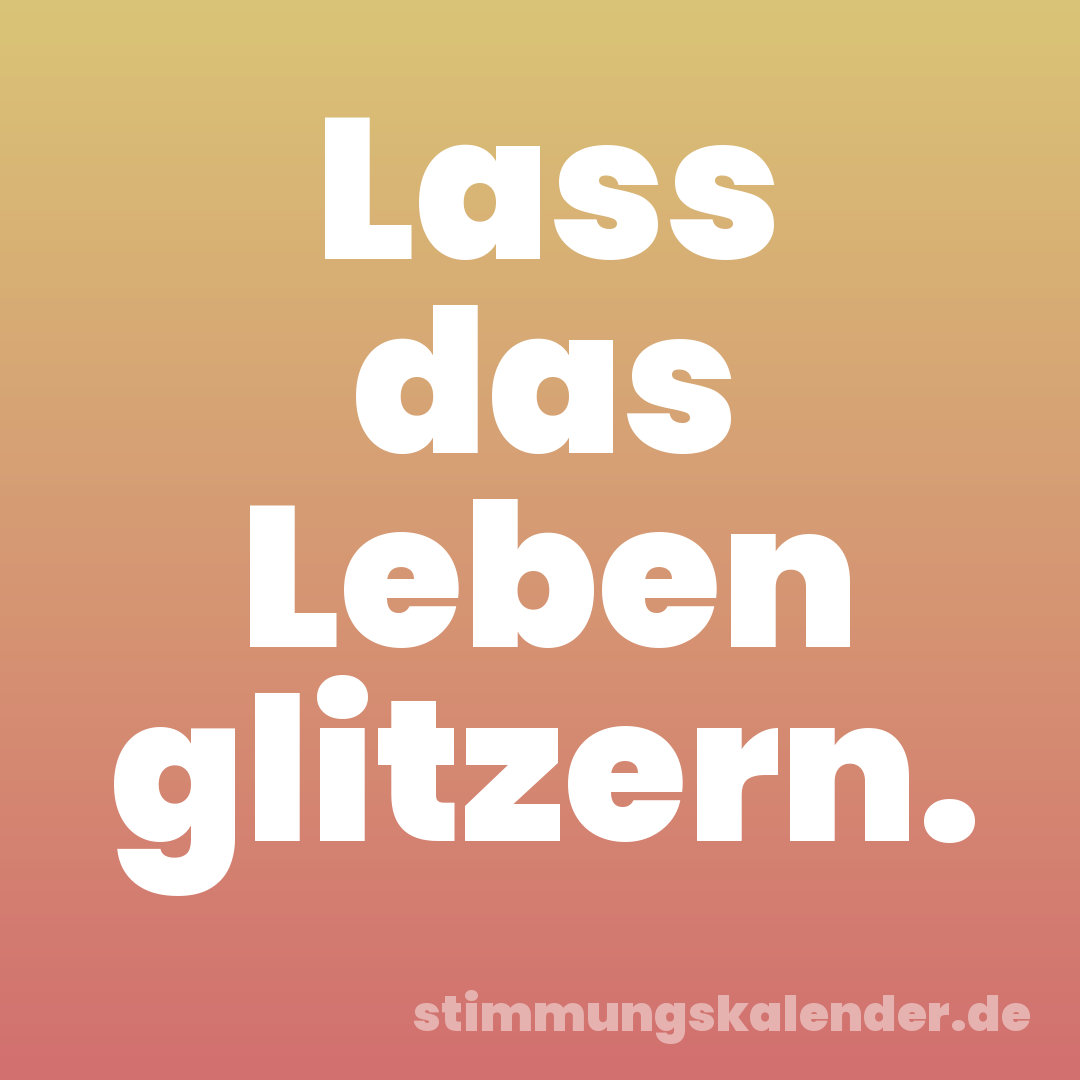 Lass das Leben glitzern.