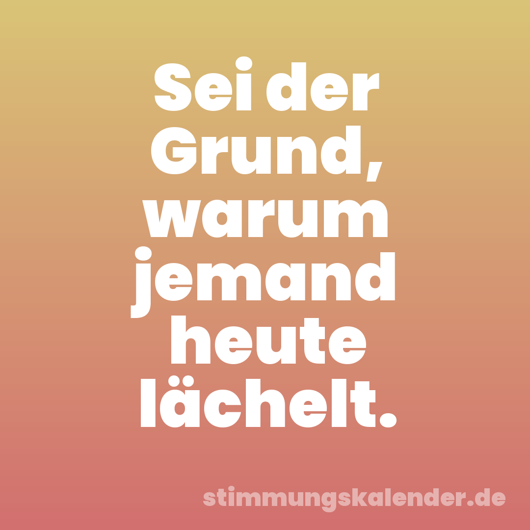 Sei der Grund, warum jemand heute lächelt.