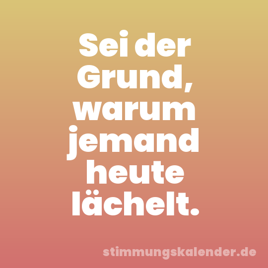 Sei der Grund, warum jemand heute lächelt.