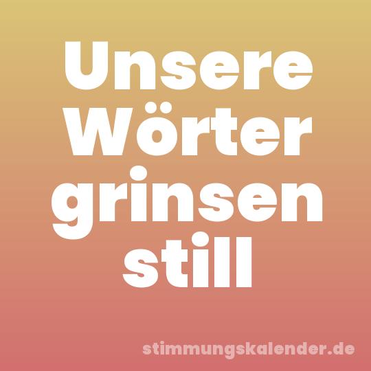 Unsere Wörter grinsen still