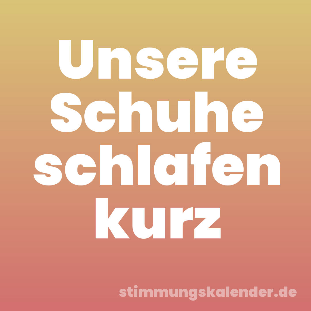 Unsere Schuhe schlafen kurz