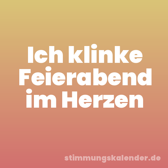 Ich klinke Feierabend im Herzen