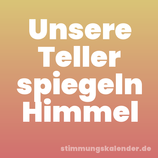 Unsere Teller spiegeln Himmel