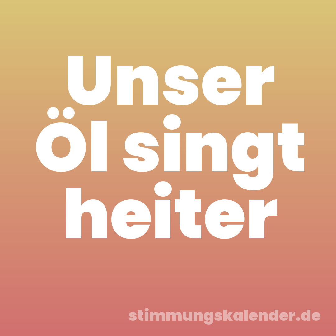 Unser Öl singt heiter