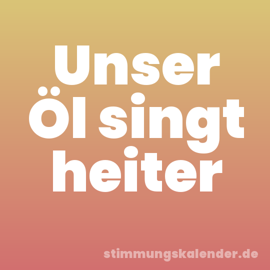 Unser Öl singt heiter