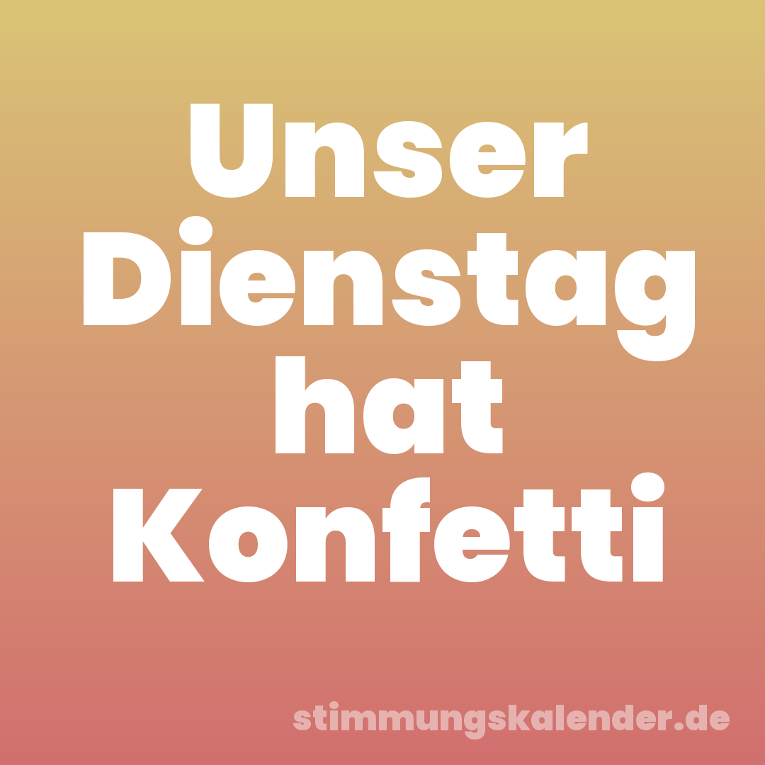 Unser Dienstag hat Konfetti