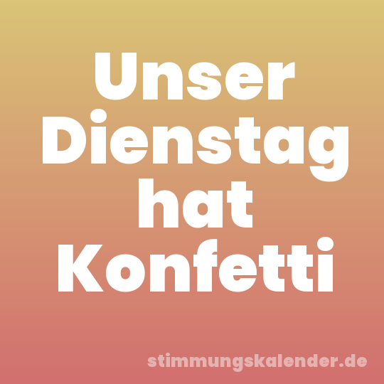 Unser Dienstag hat Konfetti
