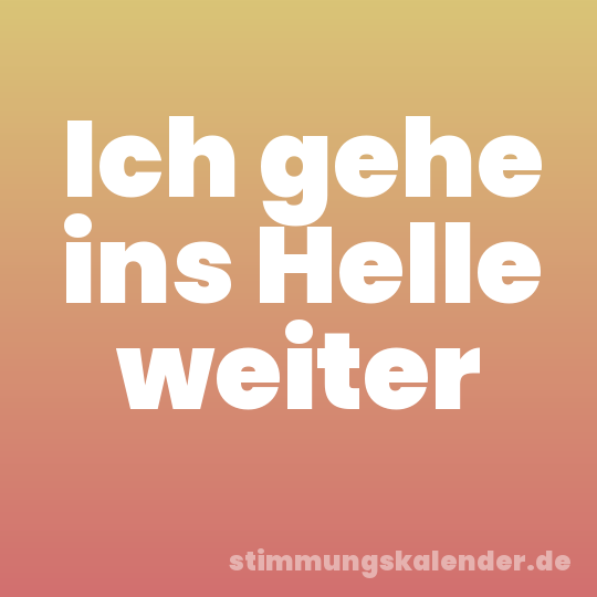 Ich gehe ins Helle weiter