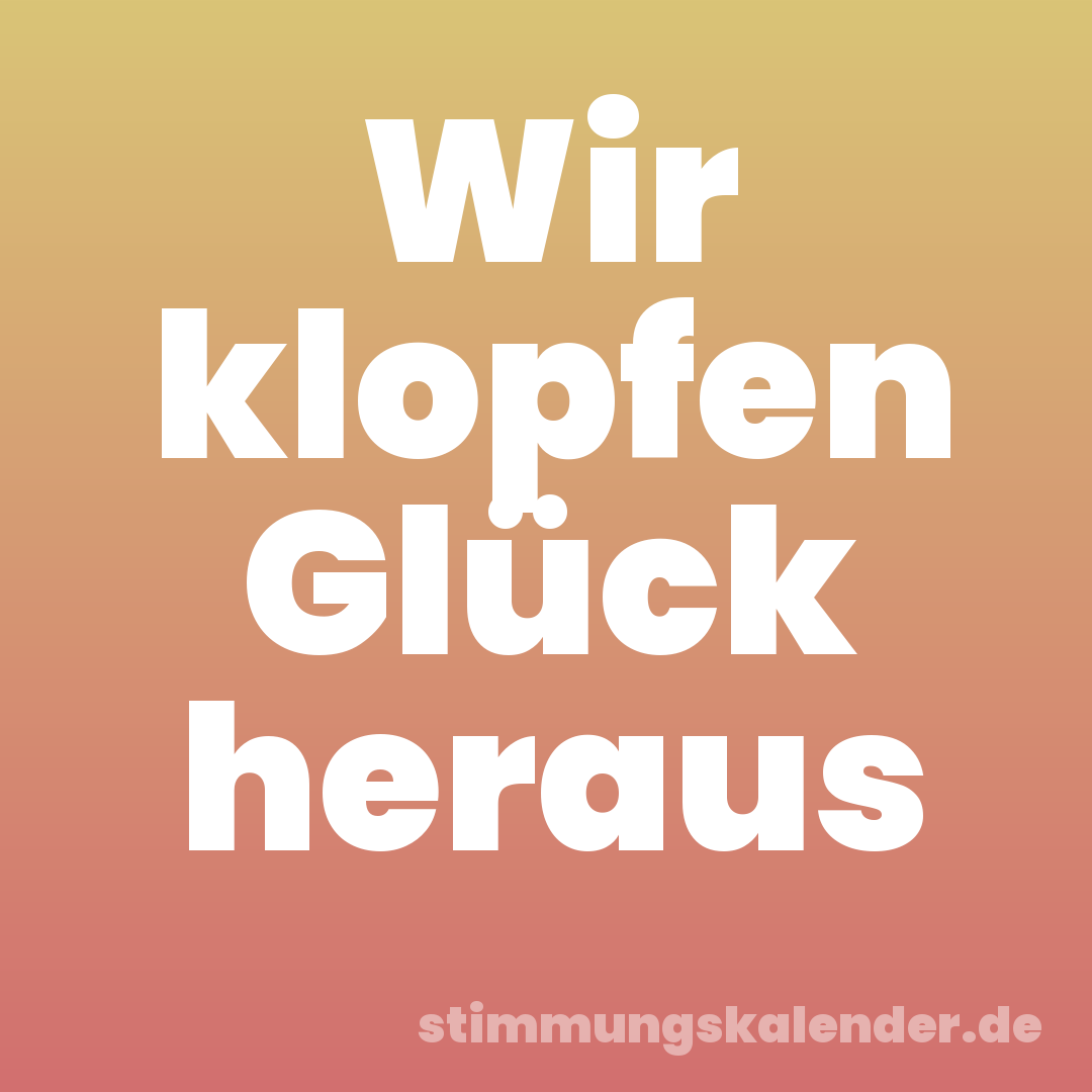 Wir klopfen Glück heraus