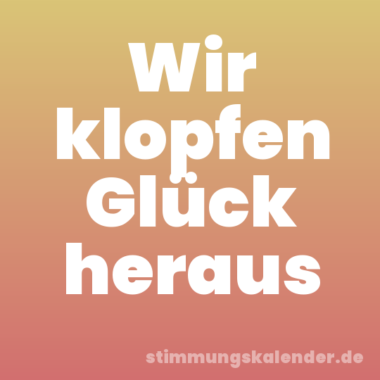 Wir klopfen Glück heraus