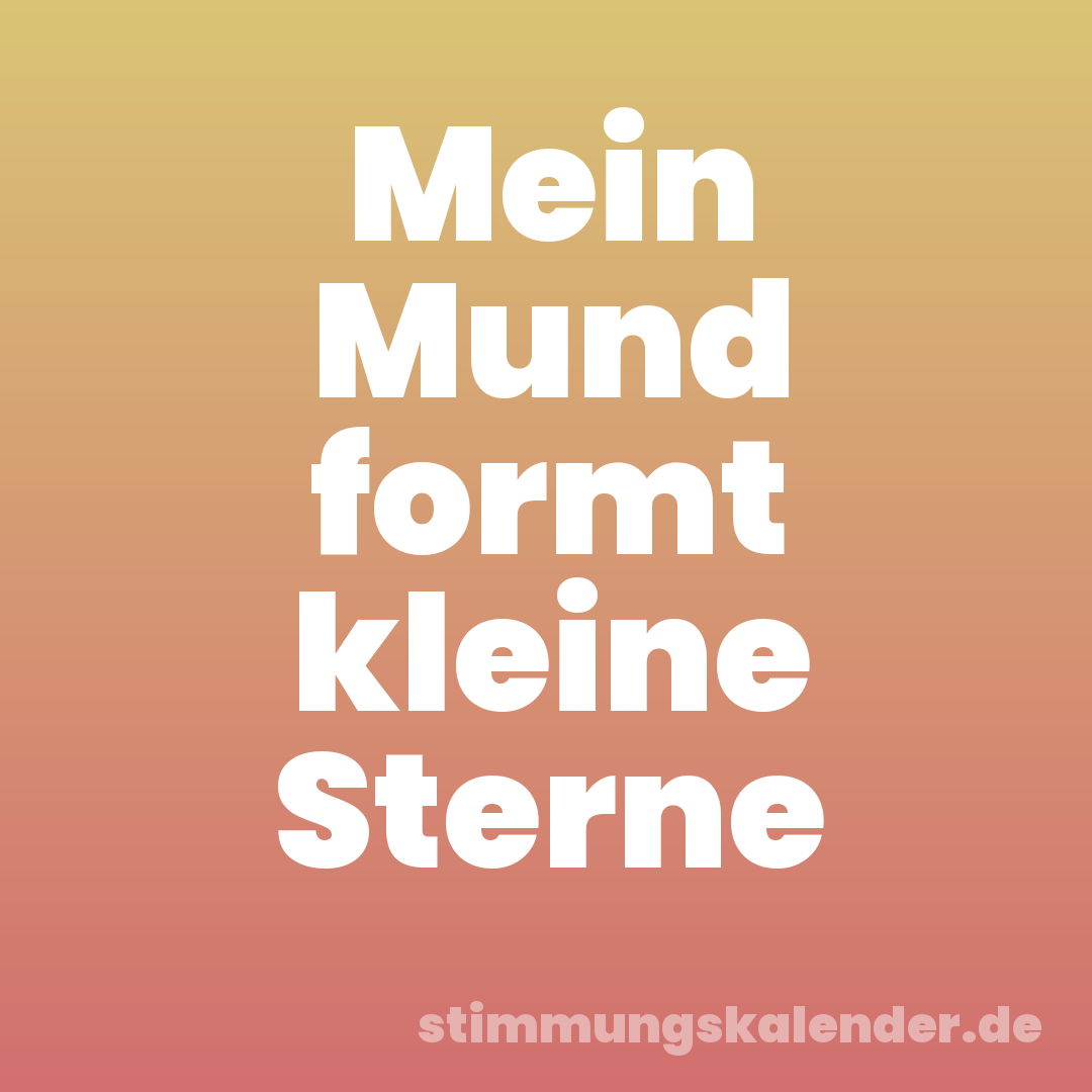 Mein Mund formt kleine Sterne