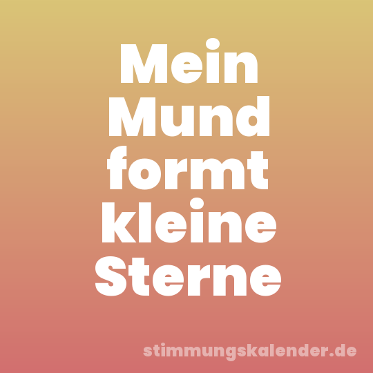 Mein Mund formt kleine Sterne