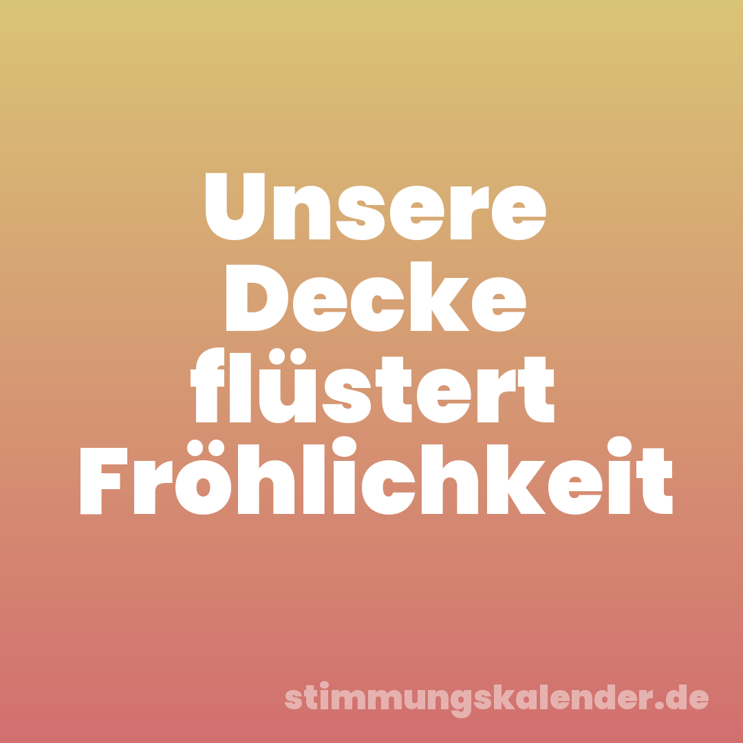 Unsere Decke flüstert Fröhlichkeit