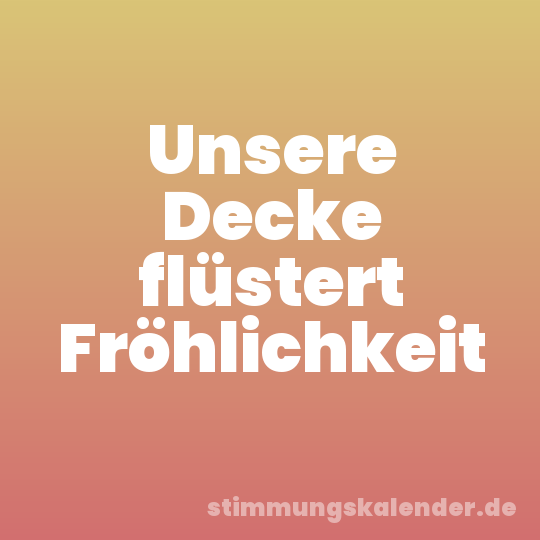 Unsere Decke flüstert Fröhlichkeit