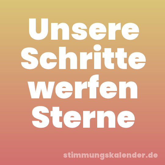 Unsere Schritte werfen Sterne