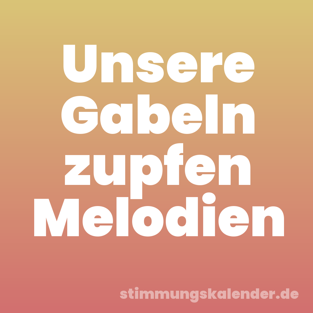 Unsere Gabeln zupfen Melodien