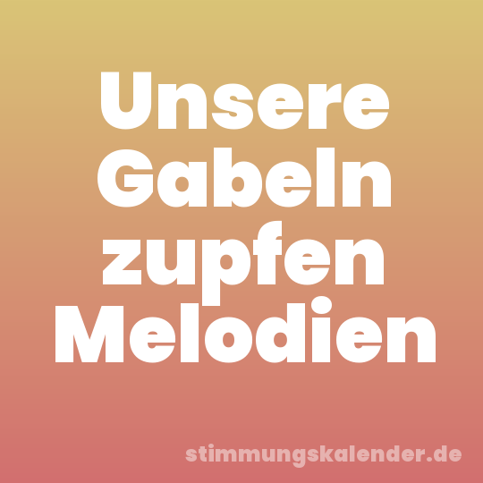 Unsere Gabeln zupfen Melodien