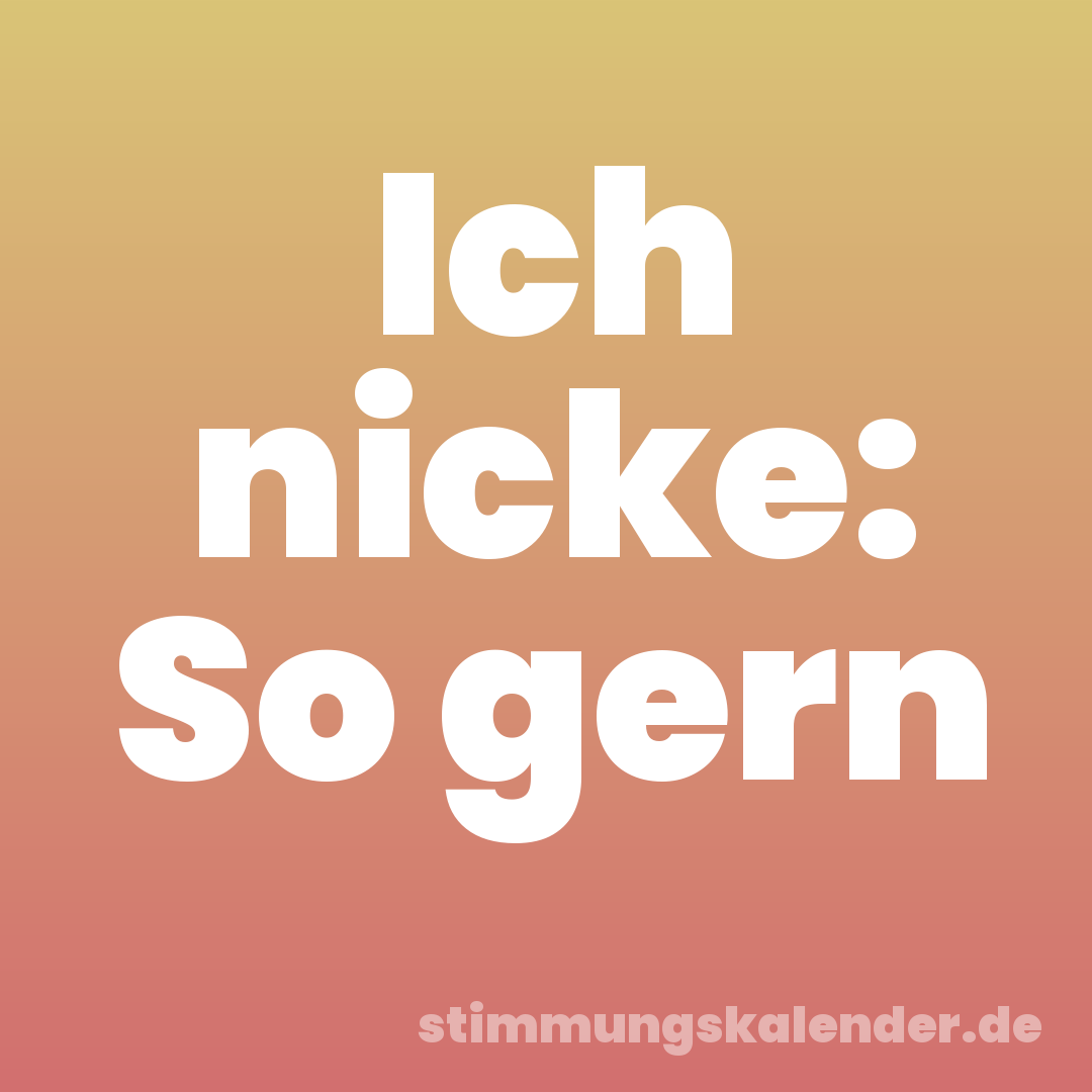 Ich nicke: So gern