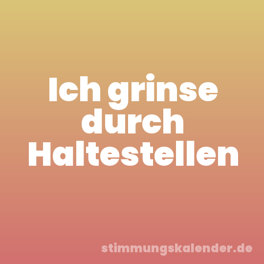 Ich grinse durch Haltestellen