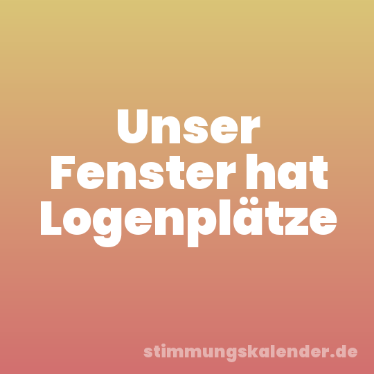 Unser Fenster hat Logenplätze
