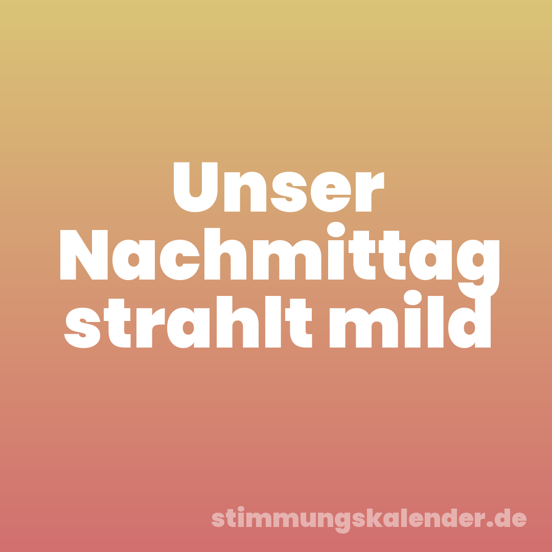 Unser Nachmittag strahlt mild