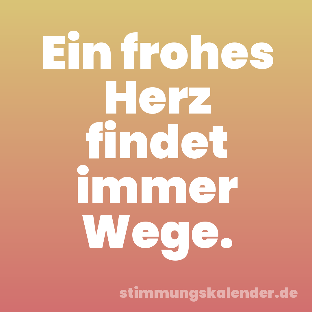 Ein frohes Herz findet immer Wege.