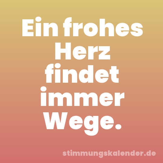 Ein frohes Herz findet immer Wege.