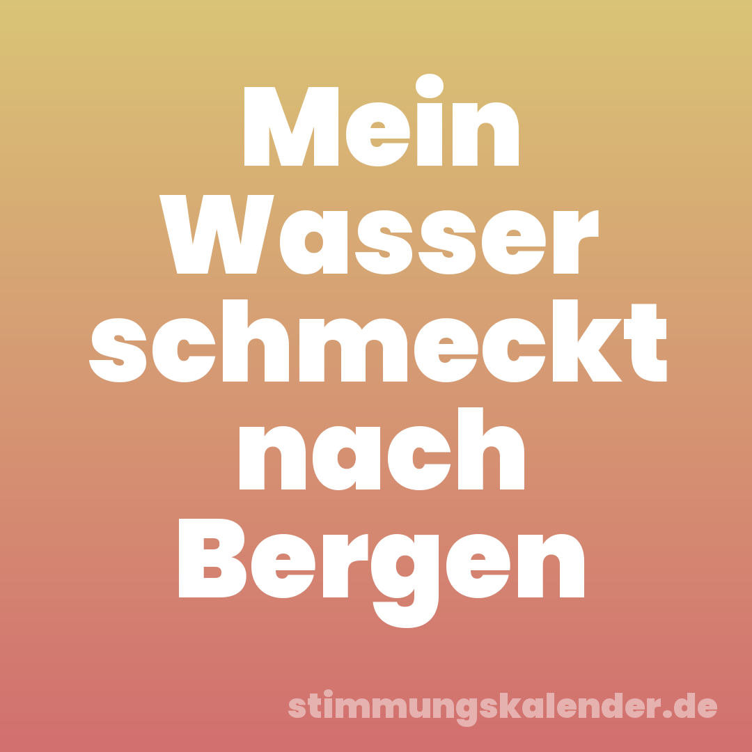 Mein Wasser schmeckt nach Bergen