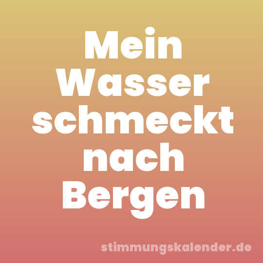 Mein Wasser schmeckt nach Bergen