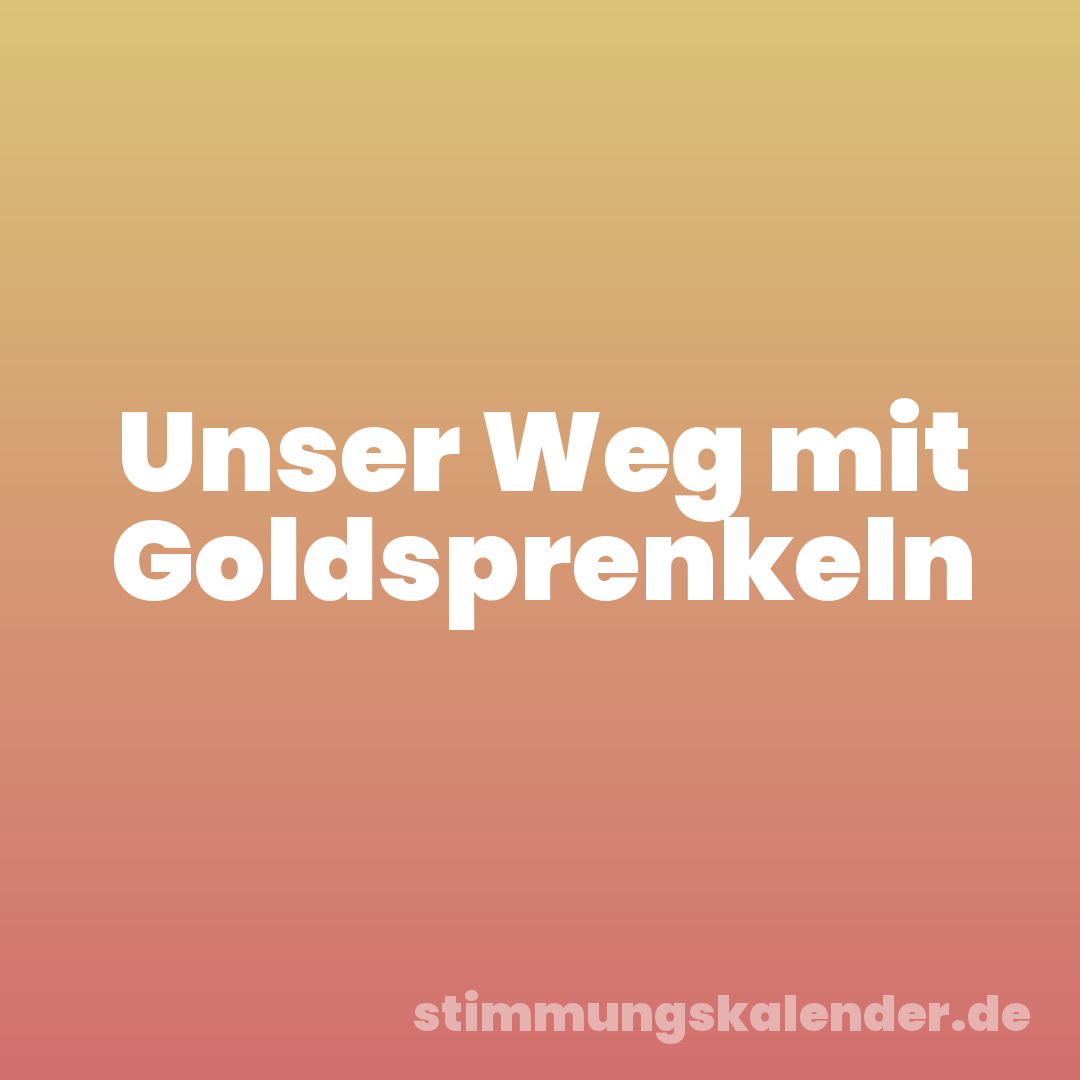 Unser Weg mit Goldsprenkeln