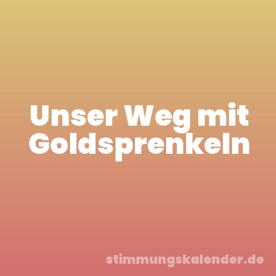 Unser Weg mit Goldsprenkeln