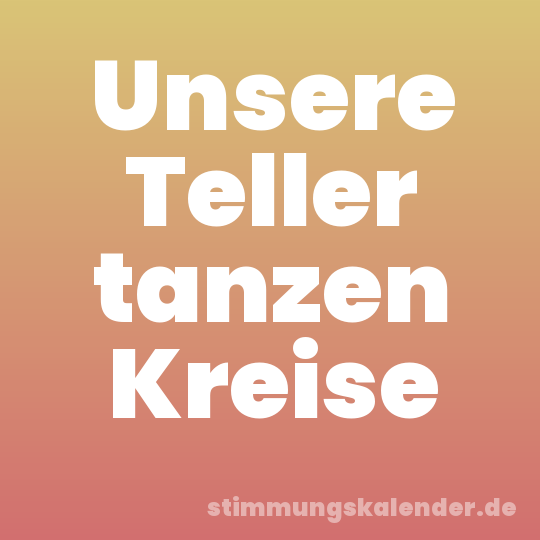 Unsere Teller tanzen Kreise