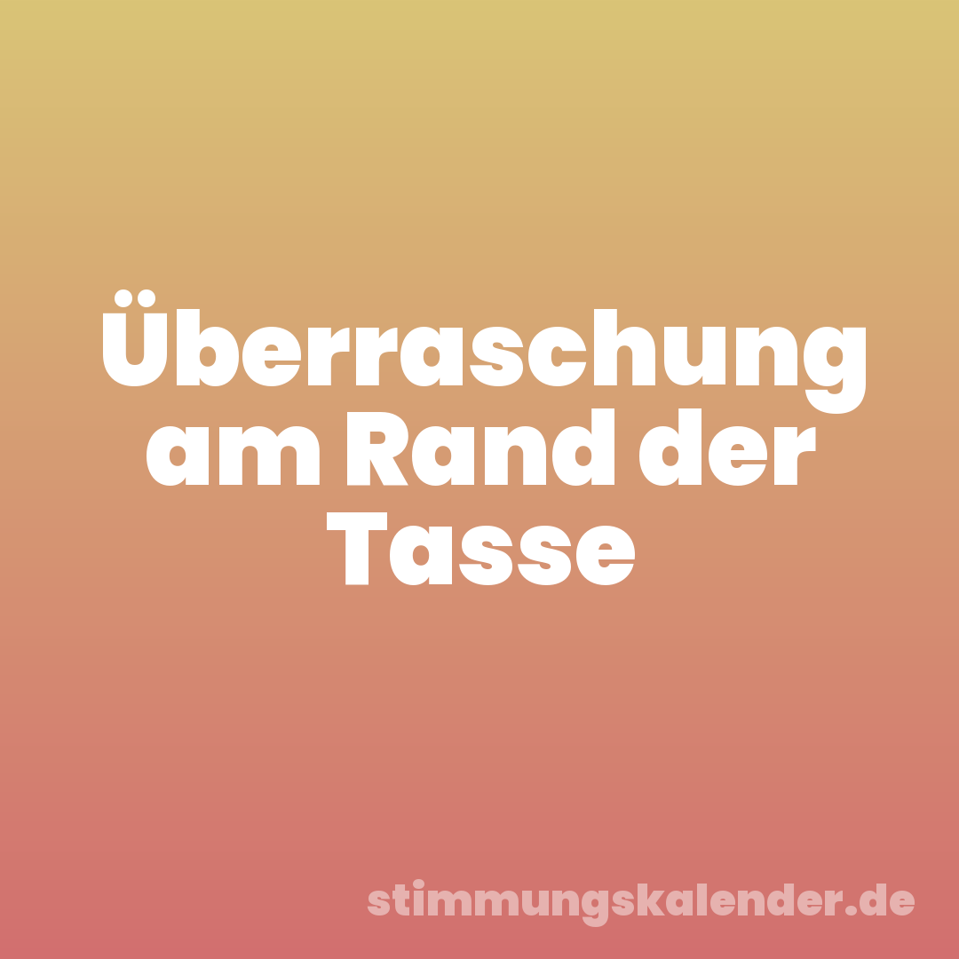 Überraschung am Rand der Tasse