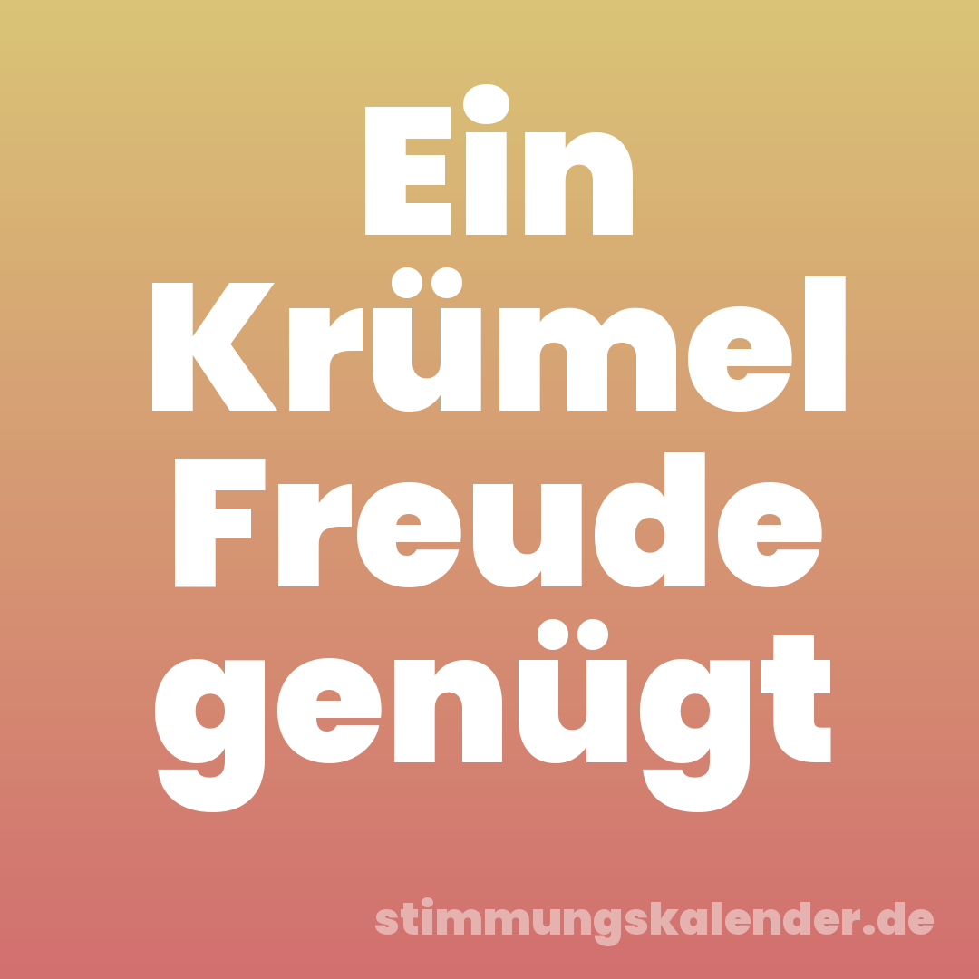 Ein Krümel Freude genügt