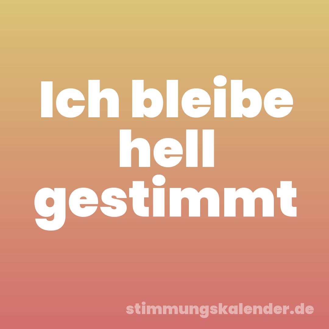 Ich bleibe hell gestimmt