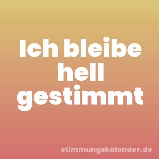 Ich bleibe hell gestimmt
