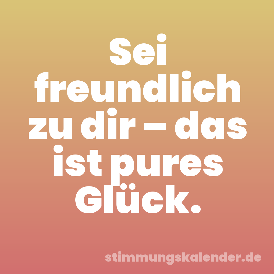 Sei freundlich zu dir – das ist pures Glück.