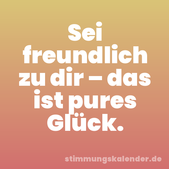 Sei freundlich zu dir – das ist pures Glück.