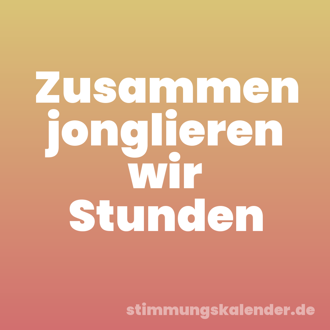Zusammen jonglieren wir Stunden