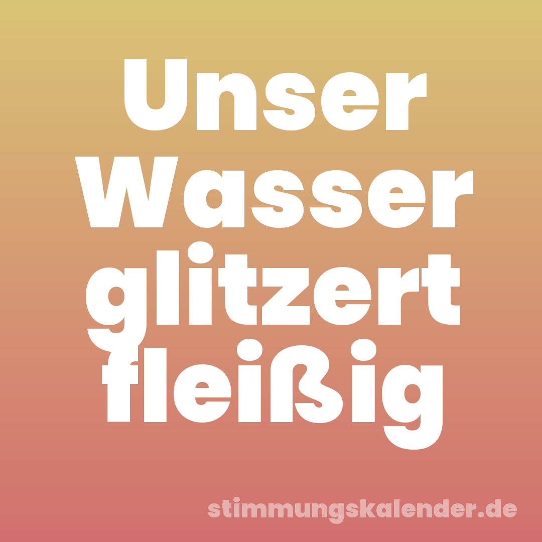 Unser Wasser glitzert fleißig
