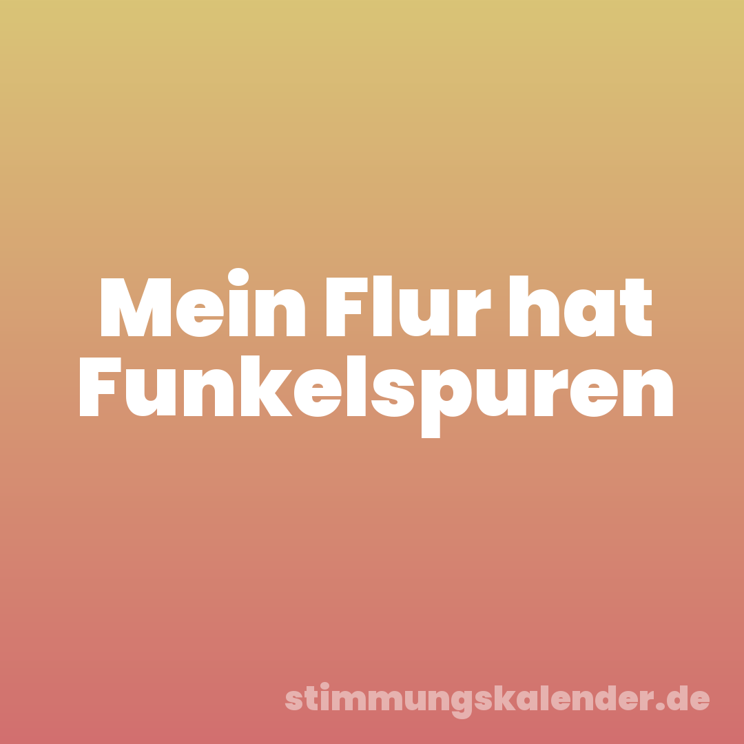 Mein Flur hat Funkelspuren