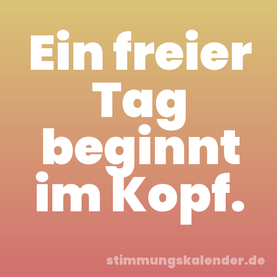 Ein freier Tag beginnt im Kopf.