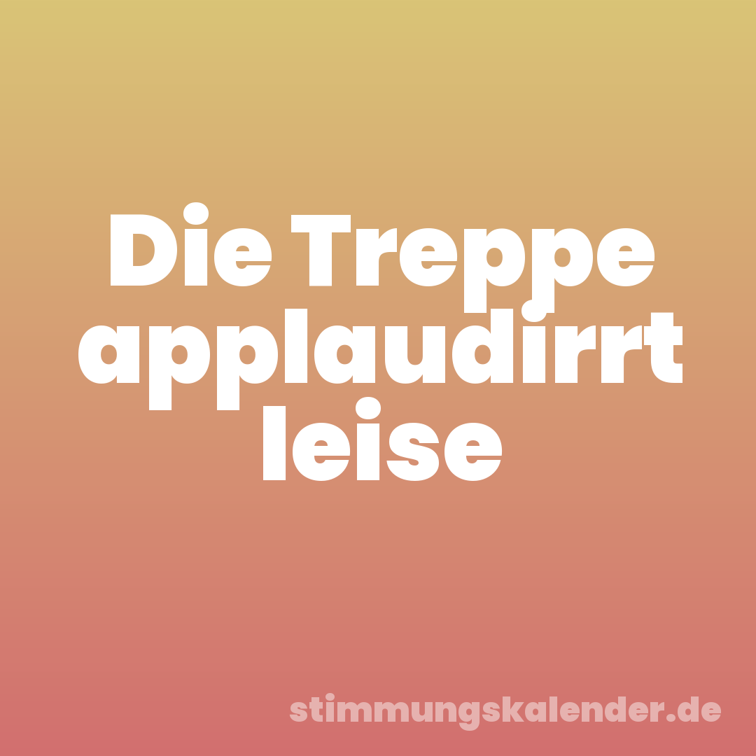 Die Treppe applaudirrt leise