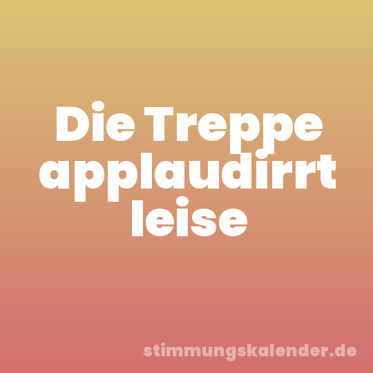 Die Treppe applaudirrt leise