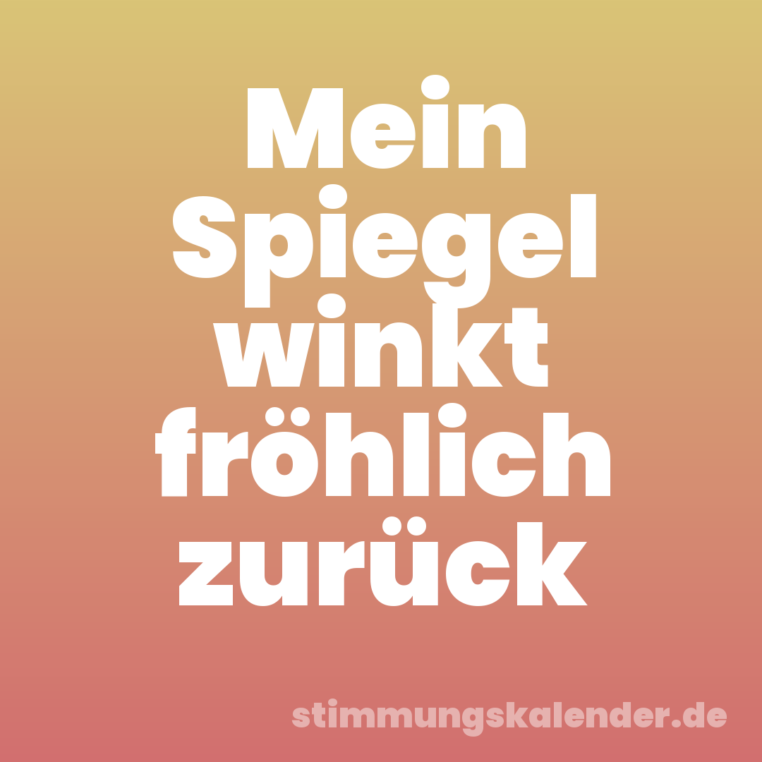 Mein Spiegel winkt fröhlich zurück