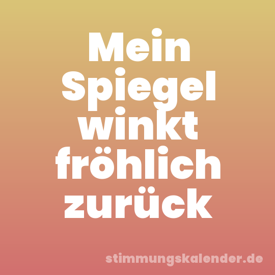 Mein Spiegel winkt fröhlich zurück