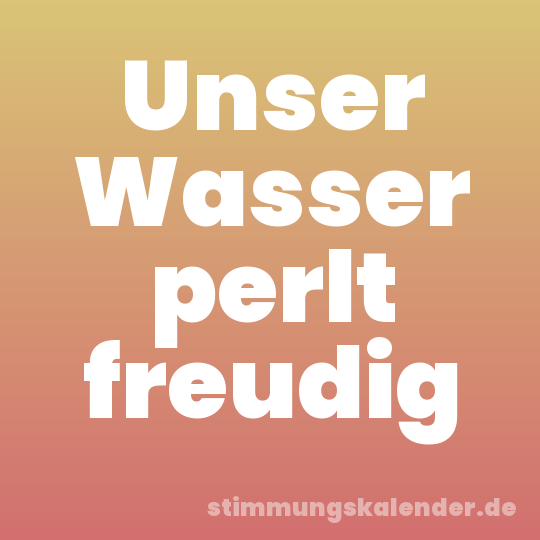 Unser Wasser perlt freudig