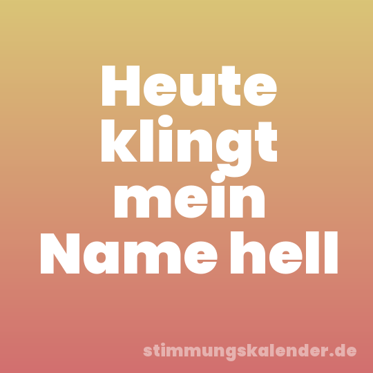 Heute klingt mein Name hell